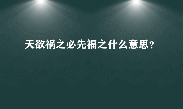 天欲祸之必先福之什么意思？