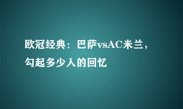 欧冠经典：巴萨vsAC米兰，勾起多少人的回忆