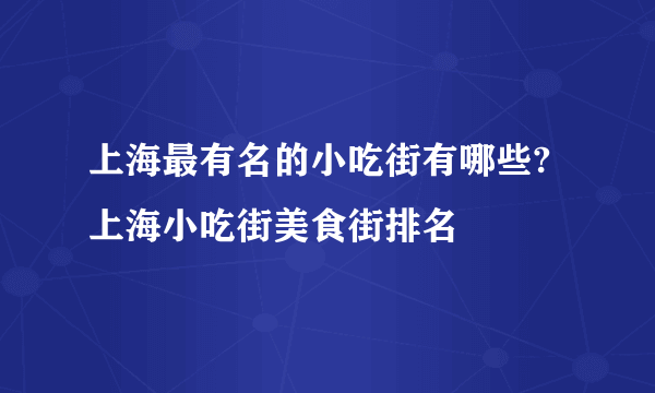 上海最有名的小吃街有哪些?上海小吃街美食街排名