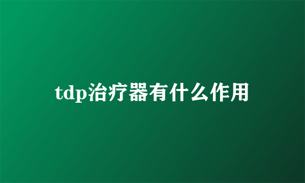 tdp治疗器有什么作用