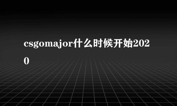 csgomajor什么时候开始2020