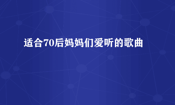 适合70后妈妈们爱听的歌曲