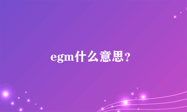 egm什么意思？