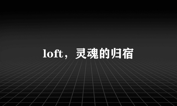 loft，灵魂的归宿