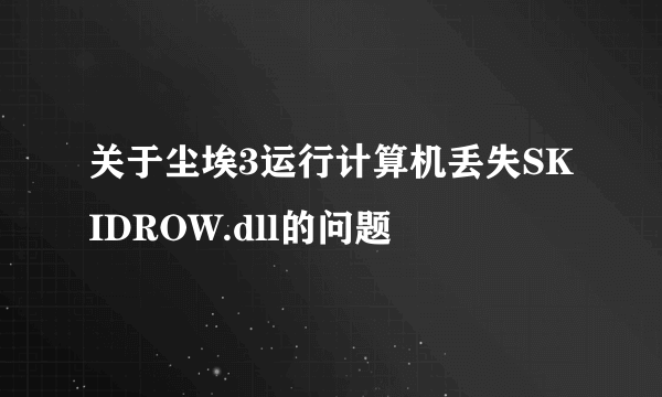 关于尘埃3运行计算机丢失SKIDROW.dll的问题