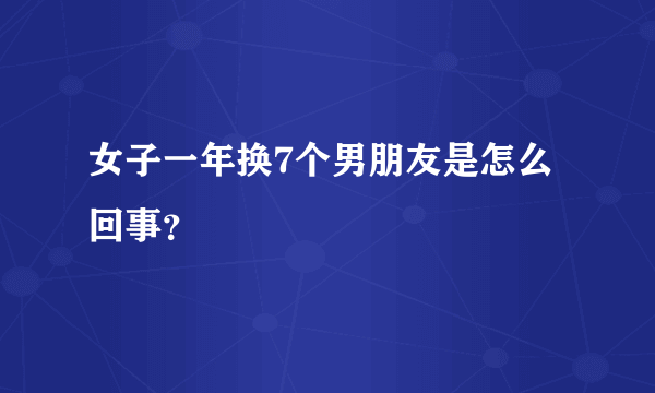 女子一年换7个男朋友是怎么回事？