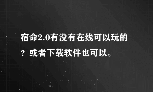 宿命2.0有没有在线可以玩的？或者下载软件也可以。