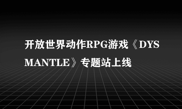 开放世界动作RPG游戏《DYSMANTLE》专题站上线