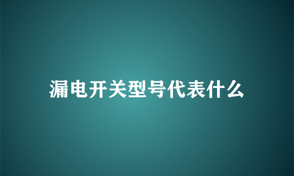 漏电开关型号代表什么