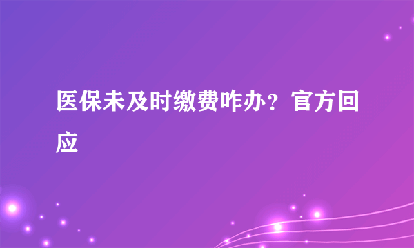 医保未及时缴费咋办？官方回应