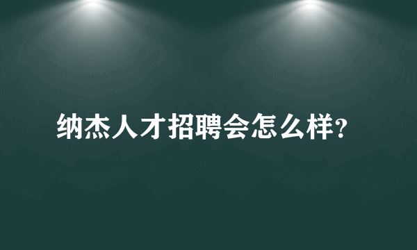 纳杰人才招聘会怎么样？