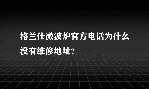 格兰仕微波炉官方电话为什么没有维修地址？