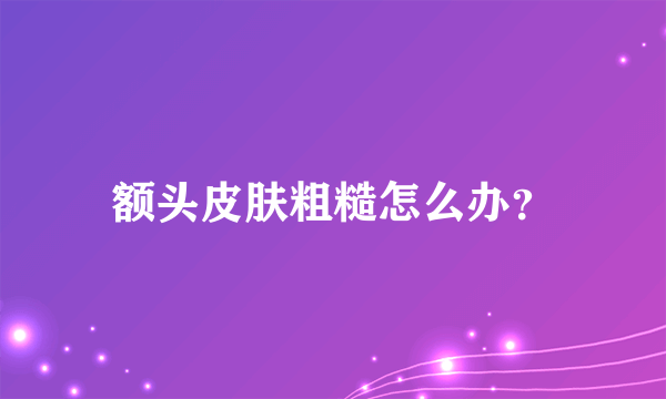 额头皮肤粗糙怎么办？