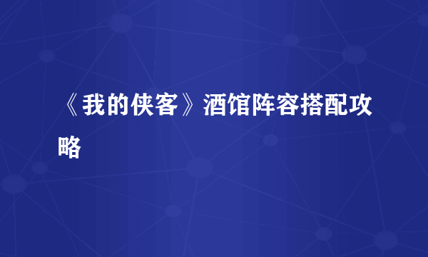 《我的侠客》酒馆阵容搭配攻略