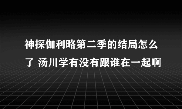 神探伽利略第二季的结局怎么了 汤川学有没有跟谁在一起啊