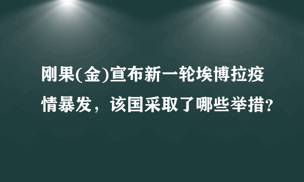 刚果(金)宣布新一轮埃博拉疫情暴发，该国采取了哪些举措？