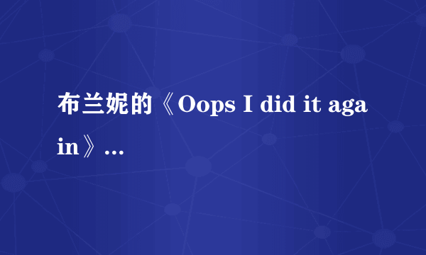 布兰妮的《Oops I did it again》的中文歌词大意谁可以告诉我啊？