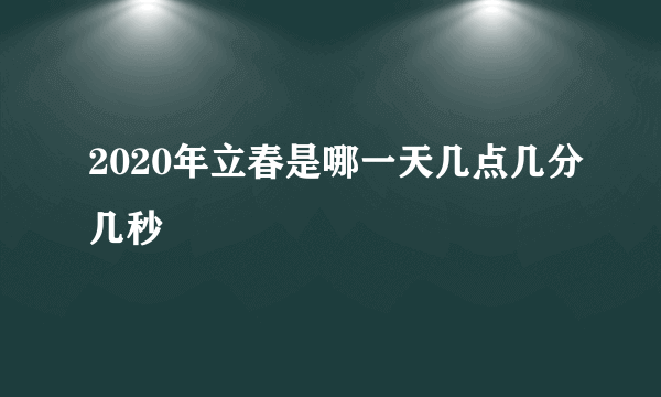 2020年立春是哪一天几点几分几秒