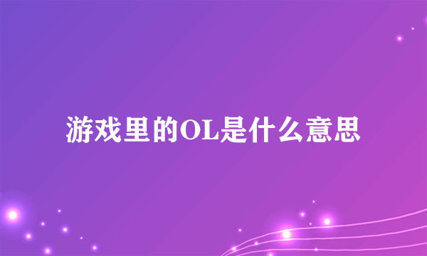 游戏里的OL是什么意思