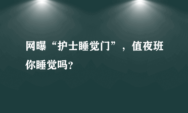 网曝“护士睡觉门”，值夜班你睡觉吗？