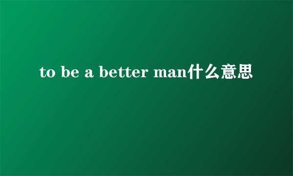 to be a better man什么意思