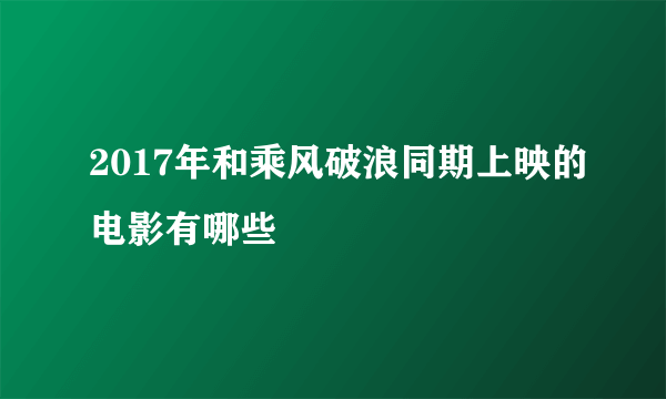 2017年和乘风破浪同期上映的电影有哪些