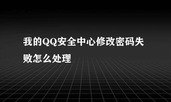 我的QQ安全中心修改密码失败怎么处理