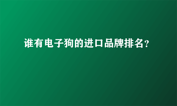 谁有电子狗的进口品牌排名？