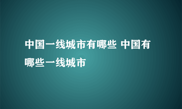 中国一线城市有哪些 中国有哪些一线城市