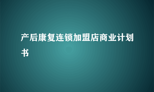 产后康复连锁加盟店商业计划书