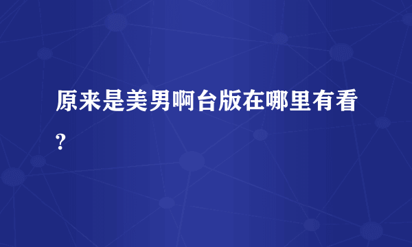 原来是美男啊台版在哪里有看?