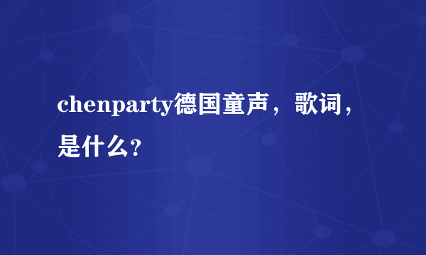 chenparty德国童声，歌词，是什么？