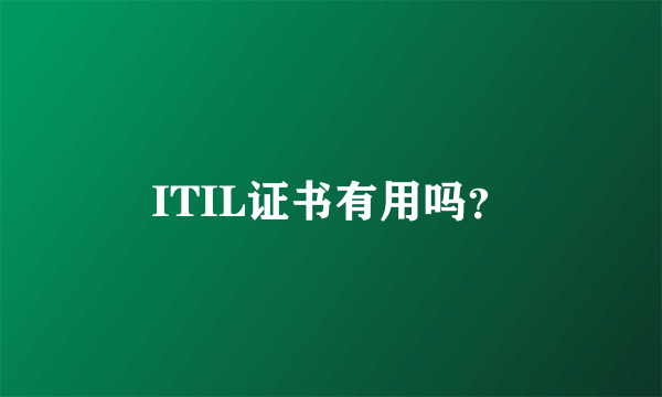 ITIL证书有用吗？