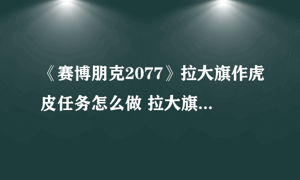 《赛博朋克2077》拉大旗作虎皮任务怎么做 拉大旗作虎皮任务完成攻略