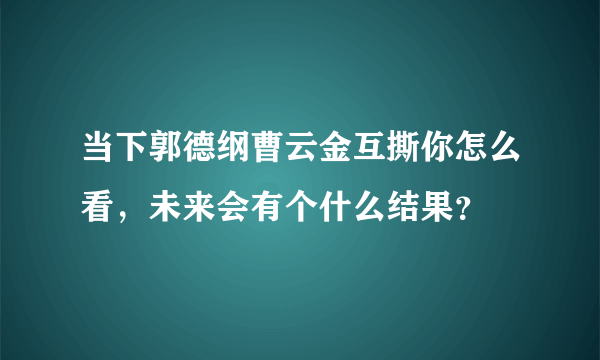 当下郭德纲曹云金互撕你怎么看，未来会有个什么结果？