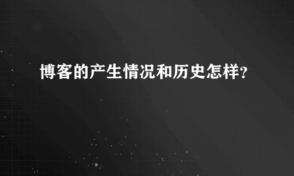 博客的产生情况和历史怎样？