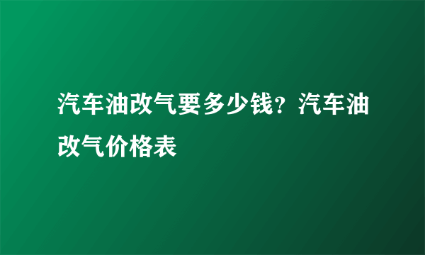 汽车油改气要多少钱？汽车油改气价格表