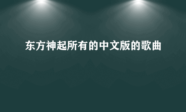 东方神起所有的中文版的歌曲