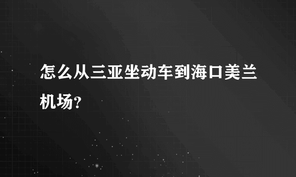 怎么从三亚坐动车到海口美兰机场？