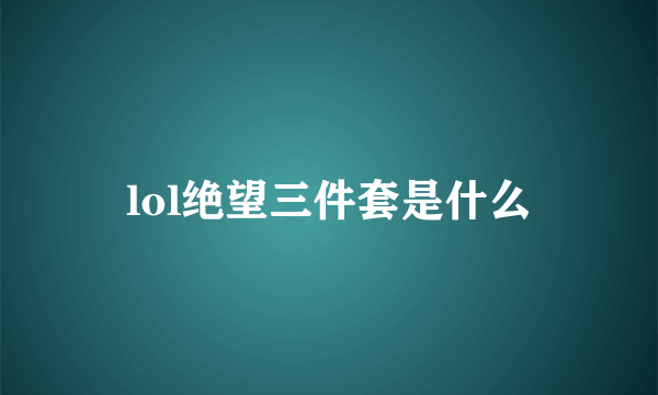 lol绝望三件套是什么