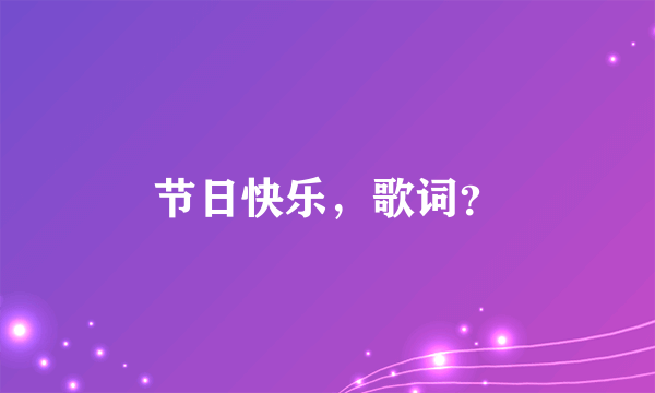 节日快乐，歌词？