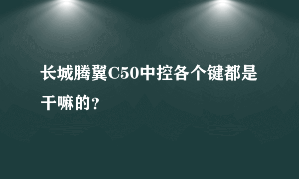 长城腾翼C50中控各个键都是干嘛的？