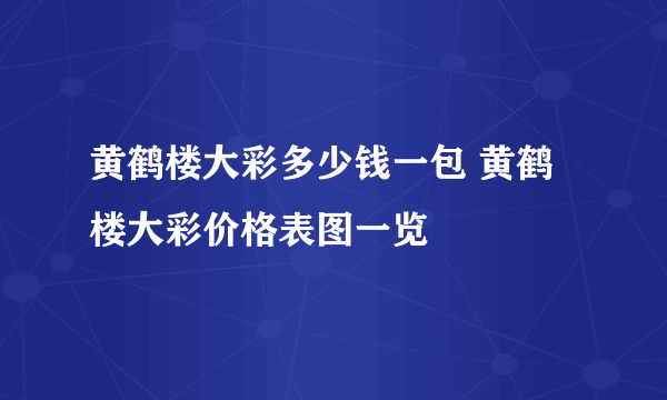 黄鹤楼大彩多少钱一包 黄鹤楼大彩价格表图一览