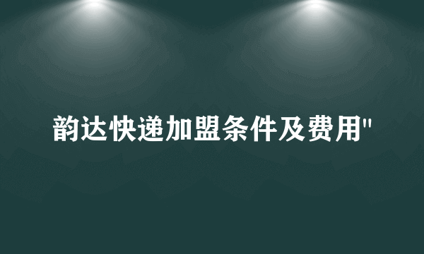 韵达快递加盟条件及费用