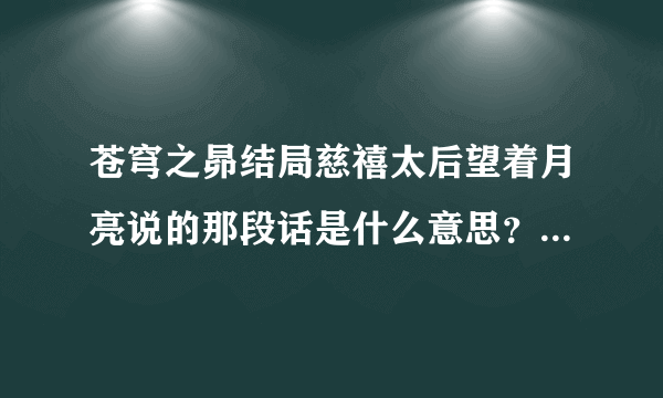 苍穹之昴结局慈禧太后望着月亮说的那段话是什么意思？说实话，我很同情慈禧，落得了这样的结局。