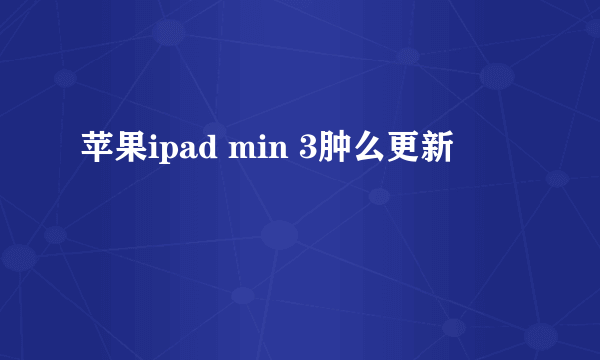 苹果ipad min 3肿么更新