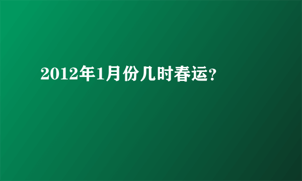 2012年1月份几时春运？