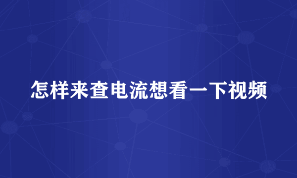 怎样来查电流想看一下视频