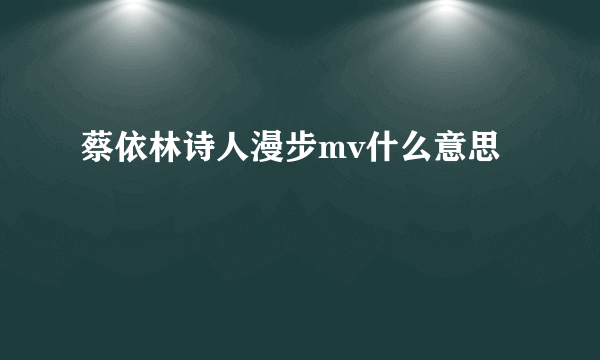 蔡依林诗人漫步mv什么意思