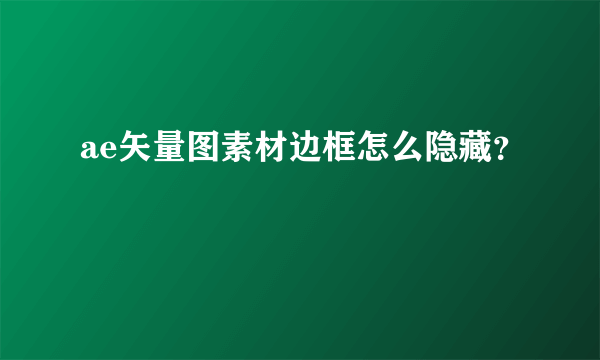 ae矢量图素材边框怎么隐藏？